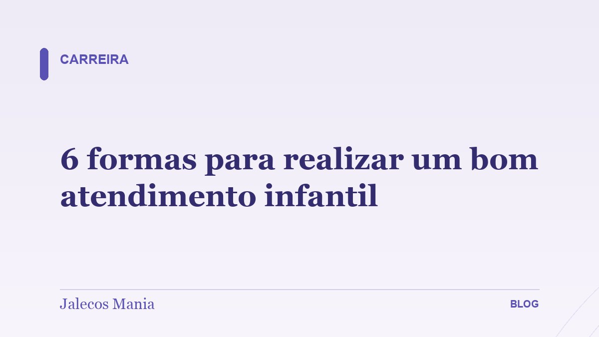 6 formas para realizar um bom atendimento infantil