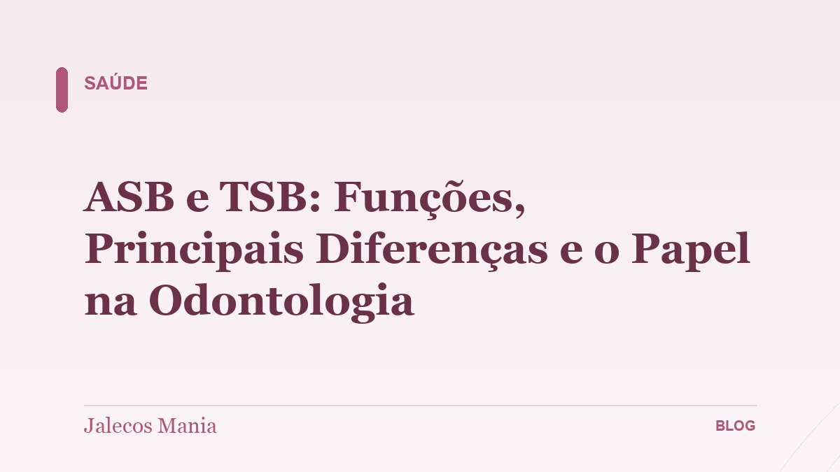 ASB e TSB: Funções, Principais Diferenças e o Papel na Odontologia