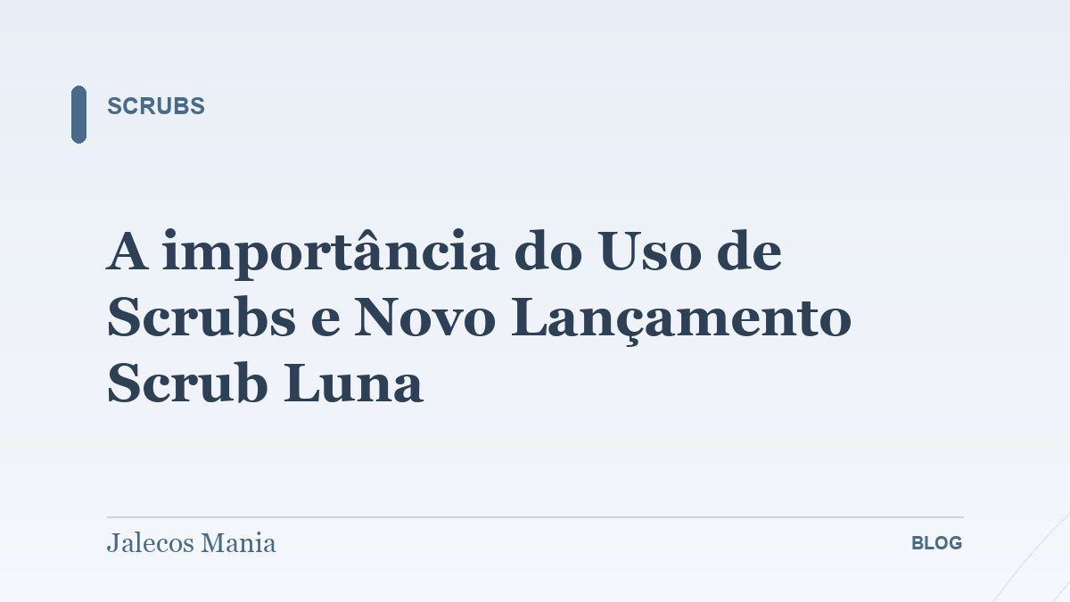 A importância do Uso de Scrubs e Novo Lançamento Scrub Luna