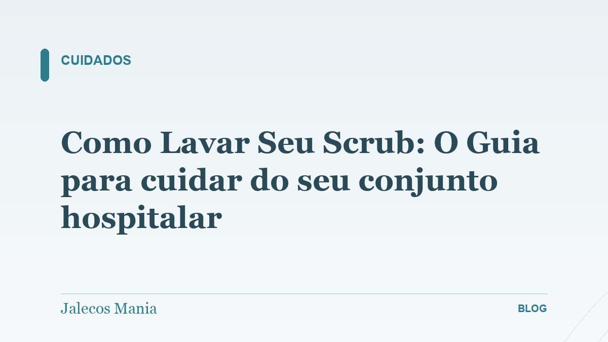 Como Lavar Seu Scrub: O Guia para cuidar do seu conjunto hospitalar