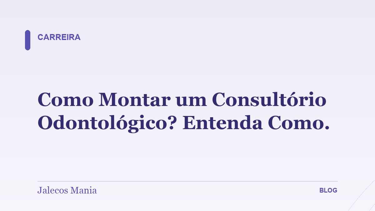Como Montar um Consultório Odontológico? Entenda Como.