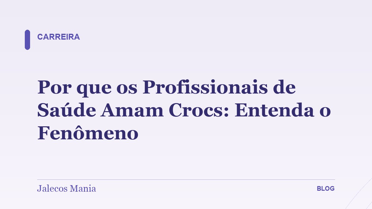 Por que os Profissionais de Saúde Amam Crocs: Entenda o Fenômeno